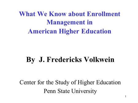1 What We Know about Enrollment Management in American Higher Education By J. Fredericks Volkwein Center for the Study of Higher Education Penn State University.