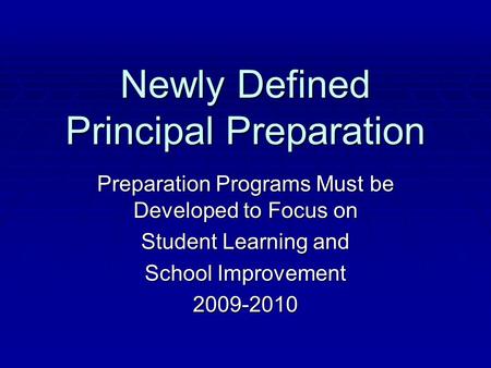 Newly Defined Principal Preparation Preparation Programs Must be Developed to Focus on Student Learning and School Improvement 2009-2010.
