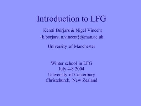 Introduction to LFG Kersti Börjars & Nigel Vincent {k.borjars, University of Manchester Winter school in LFG July 4-8 2004 University.
