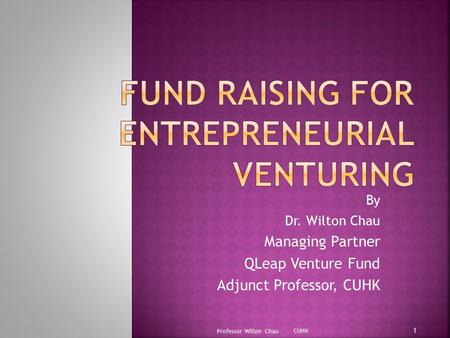 By Dr. Wilton Chau Managing Partner QLeap Venture Fund Adjunct Professor, CUHK Professor Wilton Chau 1 CUHK.
