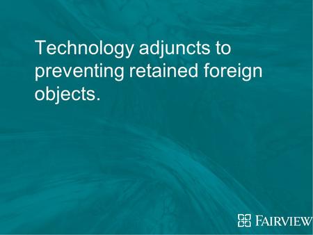 Technology adjuncts to preventing retained foreign objects.