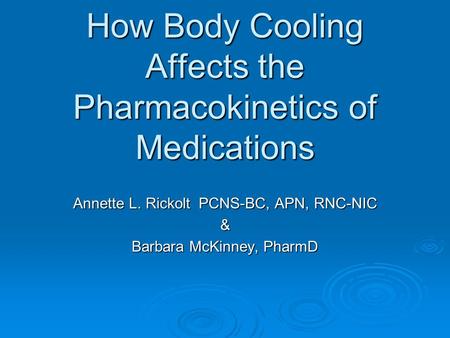 How Body Cooling Affects the Pharmacokinetics of Medications Annette L. Rickolt PCNS-BC, APN, RNC-NIC & Barbara McKinney, PharmD.