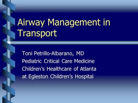 Airway Management in Transport Toni Petrillo-Albarano, MD Pediatric Critical Care Medicine Children’s Healthcare of Atlanta at Egleston Children’s Hospital.