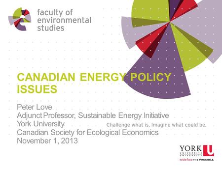 CANADIAN ENERGY POLICY ISSUES Peter Love Adjunct Professor, Sustainable Energy Initiative York University Canadian Society for Ecological Economics November.