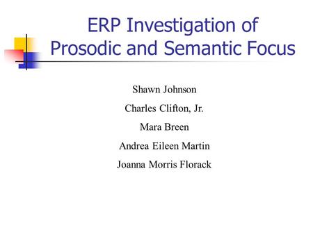ERP Investigation of Prosodic and Semantic Focus Shawn Johnson Charles Clifton, Jr. Mara Breen Andrea Eileen Martin Joanna Morris Florack.