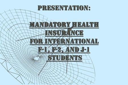 PRESENTATION: MANDATORY HEALTH INSURANCE FOR INTERNATIONAL F-1, F-2, AND J-1 STUDENTS STUDENTS.