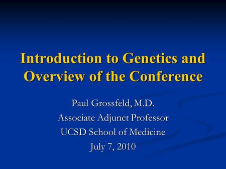 Introduction to Genetics and Overview of the Conference Paul Grossfeld, M.D. Associate Adjunct Professor UCSD School of Medicine July 7, 2010.
