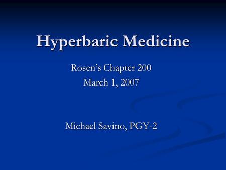 Hyperbaric Medicine Rosen’s Chapter 200 March 1, 2007 Michael Savino, PGY-2.