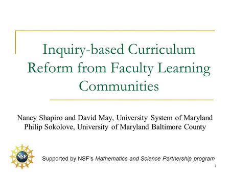 Inquiry-based Curriculum Reform from Faculty Learning Communities Nancy Shapiro and David May, University System of Maryland Philip Sokolove, University.