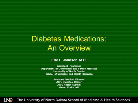 Diabetes Medications: An Overview Eric L. Johnson, M.D. Assistant Professor Department of Community and Family Medicine University of North Dakota School.
