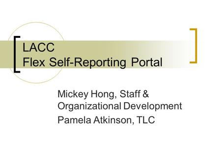 LACC Flex Self-Reporting Portal Mickey Hong, Staff & Organizational Development Pamela Atkinson, TLC.