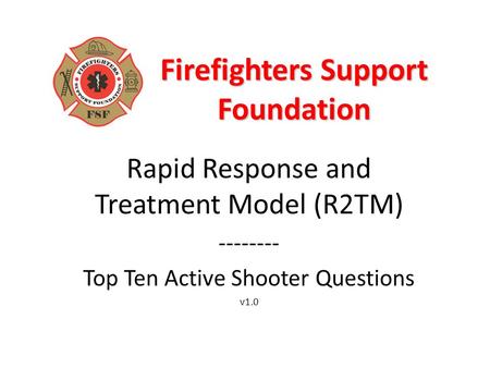 Firefighters Support Foundation Rapid Response and Treatment Model (R2TM) -------- Top Ten Active Shooter Questions v1.0.