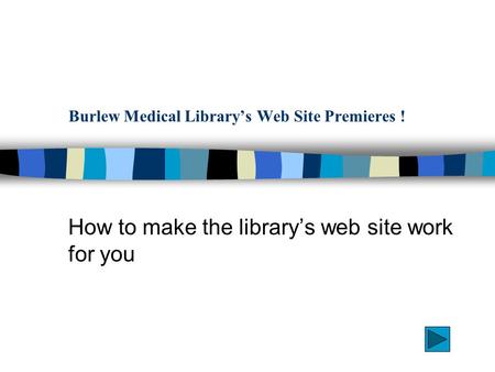 Burlew Medical Library’s Web Site Premieres ! How to make the library’s web site work for you.