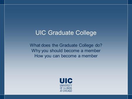 What does the Graduate College do? Why you should become a member How you can become a member UIC Graduate College.