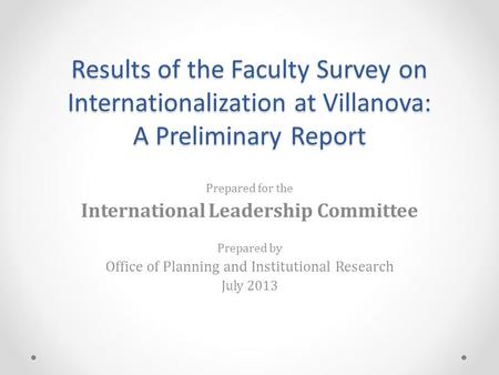 Results of the Faculty Survey on Internationalization at Villanova: A Preliminary Report Prepared for the International Leadership Committee Prepared by.