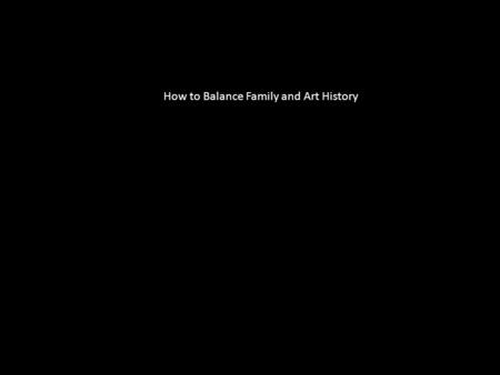 How to Balance Family and Art History. Capitoline Wolf, either 5 th century BC or 13 th century AD Art history is dynamic! New scholarship and ideas are.