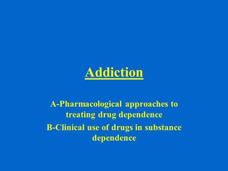Addiction A-Pharmacological approaches to treating drug dependence B-Clinical use of drugs in substance dependence.