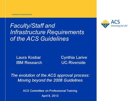American Chemical Society Faculty/Staff and Infrastructure Requirements of the ACS Guidelines Laura Kosbar Cynthia Larive IBM Research UC-Riverside The.