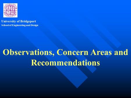 School of Engineering and Design University of Bridgeport Observations, Concern Areas and Recommendations.