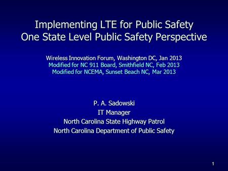 1 P. A. Sadowski IT Manager North Carolina State Highway Patrol North Carolina Department of Public Safety Implementing LTE for Public Safety One State.