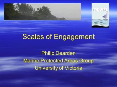 Scales of Engagement Philip Dearden Marine Protected Areas Group University of Victoria.