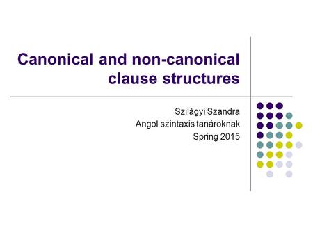 Canonical and non-canonical clause structures Szilágyi Szandra Angol szintaxis tanároknak Spring 2015.