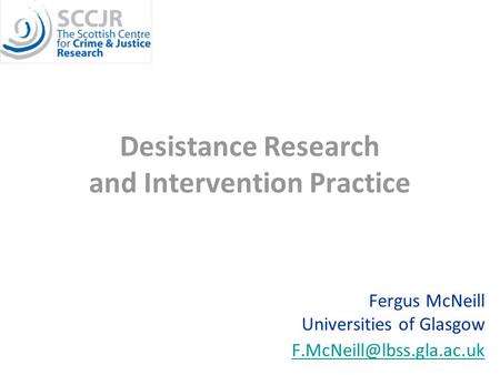 Desistance Research and Intervention Practice Fergus McNeill Universities of Glasgow