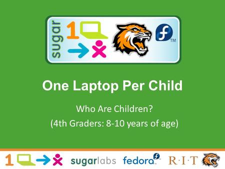 One Laptop Per Child Who Are Children? (4th Graders: 8-10 years of age)