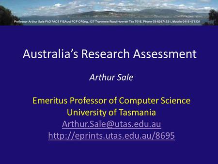 Australia’s Research Assessment Arthur Sale Emeritus Professor of Computer Science University of Tasmania