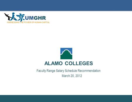 Slide Number: Faculty Range Salary Schedule Recommendation March 20, 2012 ALAMO COLLEGES UMGHR HARNESSING THE POWER OF HUMAN CAPITAL.