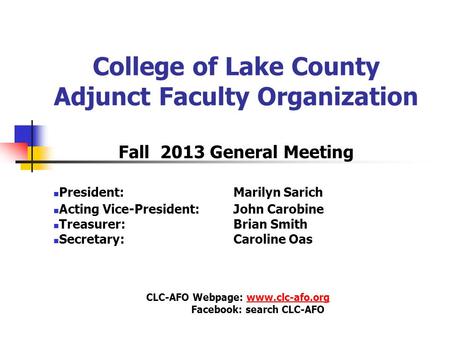 College of Lake County Adjunct Faculty Organization Fall 2013 General Meeting President: Marilyn Sarich Acting Vice-President: John Carobine Treasurer:
