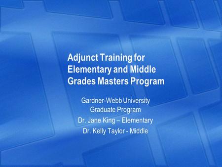 Adjunct Training for Elementary and Middle Grades Masters Program Gardner-Webb University Graduate Program Dr. Jane King – Elementary Dr. Kelly Taylor.