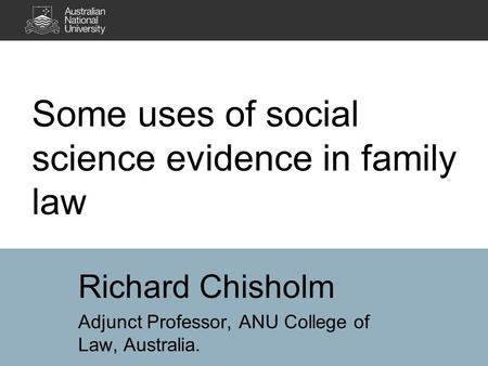 Some uses of social science evidence in family law Richard Chisholm Adjunct Professor, ANU College of Law, Australia.