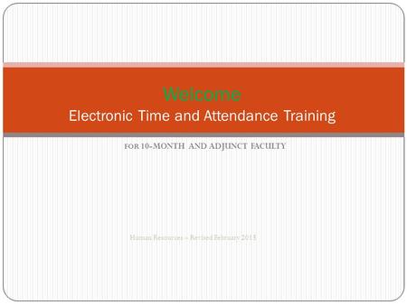 FOR 10-MONTH AND ADJUNCT FACULTY Human Resources – Revised February 2015 Welcome Electronic Time and Attendance Training.