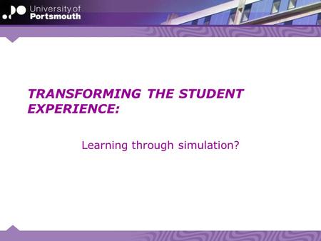 TRANSFORMING THE STUDENT EXPERIENCE: Learning through simulation?