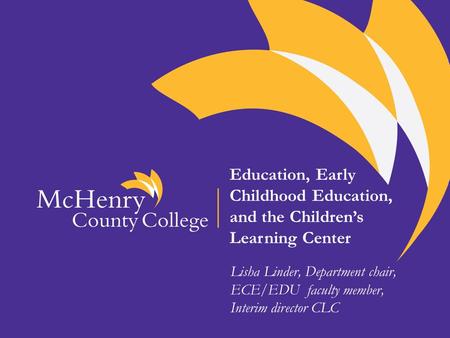 Education, Early Childhood Education, and the Children’s Learning Center Lisha Linder, Department chair, ECE/EDU faculty member, Interim director CLC.