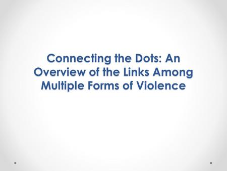 Connecting the Dots: An Overview of the Links Among Multiple Forms of Violence.