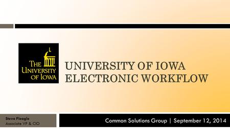 UNIVERSITY OF IOWA ELECTRONIC WORKFLOW Common Solutions Group | September 12, 2014 Steve Fleagle Associate VP & CIO.