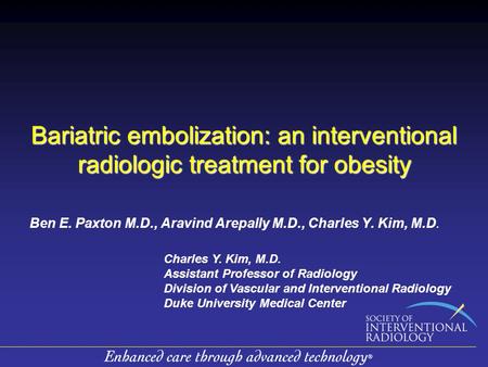 Bariatric embolization: an interventional radiologic treatment for obesity Ben E. Paxton M.D., Aravind Arepally M.D., Charles Y. Kim, M.D. Charles Y. Kim,