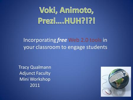 Incorporating free Web 2.0 tools in your classroom to engage students Tracy Qualmann Adjunct Faculty Mini Workshop 2011.