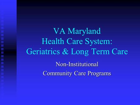 VA Maryland Health Care System: Geriatrics & Long Term Care Non-Institutional Community Care Programs.