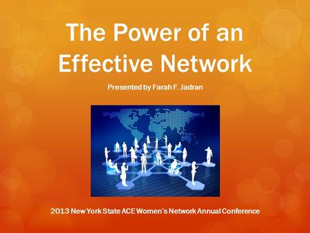 The Power of an Effective Network Presented by Farah F. Jadran 2013 New York State ACE Women’s Network Annual Conference.