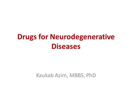 Drugs for Neurodegenerative Diseases Kaukab Azim, MBBS, PhD.