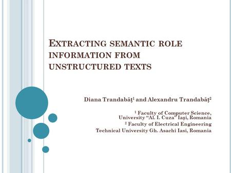 E XTRACTING SEMANTIC ROLE INFORMATION FROM UNSTRUCTURED TEXTS Diana Trandab ă 1 and Alexandru Trandab ă 2 1 Faculty of Computer Science, University “Al.