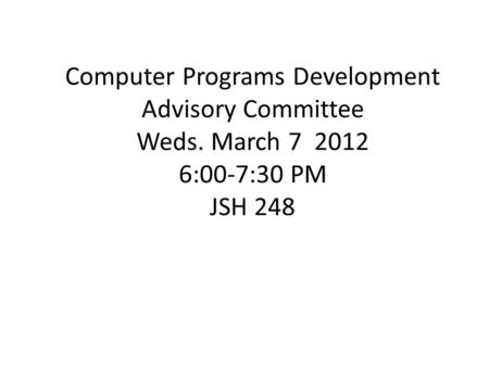 Computer Programs Development Advisory Committee Weds. March 7 2012 6:00-7:30 PM JSH 248.