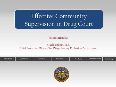 ObjectivesPurposesRisk Areas Practices Effective Community Supervision in Drug Court Additional Risks Definition Presentation By: Mack Jenkins, M.S. Chief.