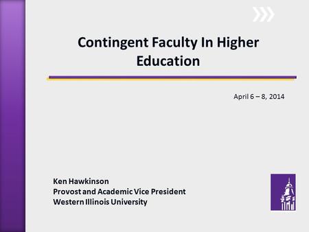 Ken Hawkinson Provost and Academic Vice President Western Illinois University Contingent Faculty In Higher Education April 6 – 8, 2014.