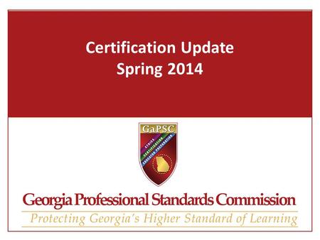 Certification Update Spring 2014. Certification Agenda Upcoming Certification Rule Work Verification Lawful Presence GACE & MyPSC Technology Update Stats.