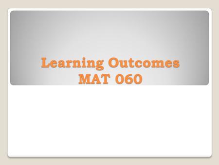 Learning Outcomes MAT 060. The student should be able to model and solve application problems while learning to: 1. Add, subtract, multiply, and divide.