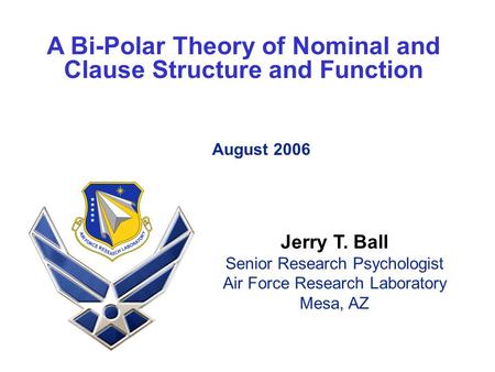 A Bi-Polar Theory of Nominal and Clause Structure and Function August 2006 Jerry T. Ball Senior Research Psychologist Air Force Research Laboratory Mesa,